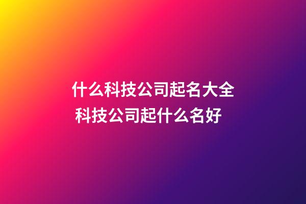 什么科技公司起名大全 科技公司起什么名好-第1張-公司起名-玄機派
